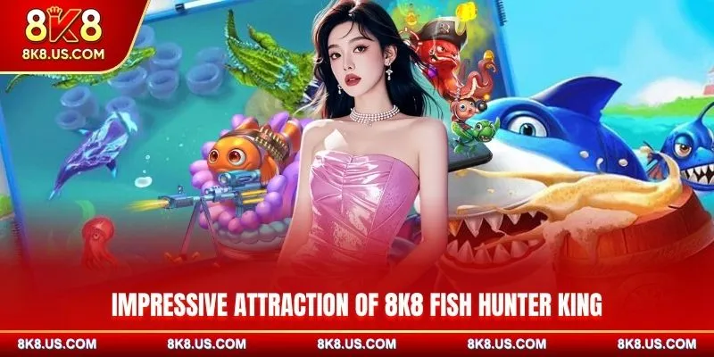 Impressive attraction of 8K8 entertainment Fish Hunter King