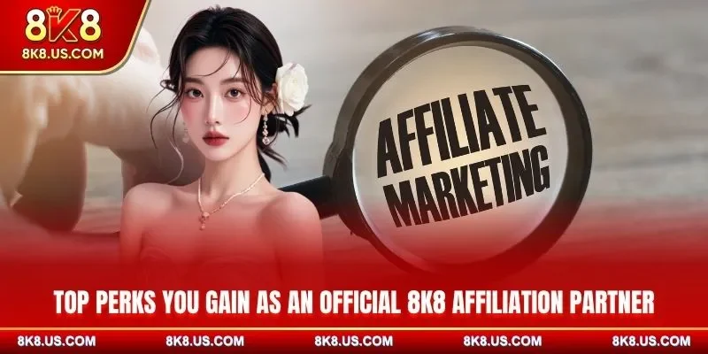 Top perks you gain as an official 8K8 affiliation partner