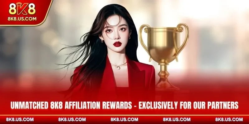 Unmatched 8K8 affiliation rewards - exclusively for our partners